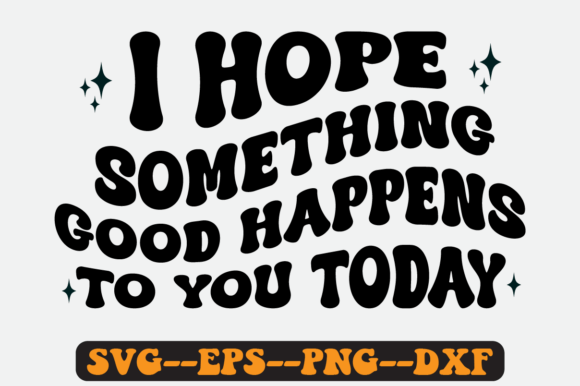 I Hope Something Good Happens to You SVG Graphics for Crafts